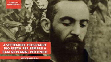 4 Settembre 1916: Padre Pio Resta Per Sempre A San Giovanni Rotondo