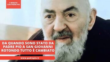 Da Quando Sono Stato Da Padre Pio A San Giovanni Rotondo Tutto è Cambiato