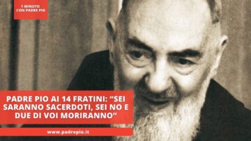 Padre Pio Ai 14 Fratini: “sei Saranno Sacerdoti, Sei No E Due Di Voi Moriranno”