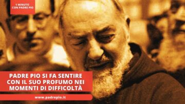 Padre Pio Si Fa Sentire Con Il Suo Profumo Nei Momenti Di Difficoltà
