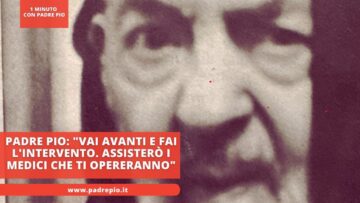 Padre Pio: Vai Avanti E Fai Lintervento. Assisterò I Medici Che Ti Opereranno