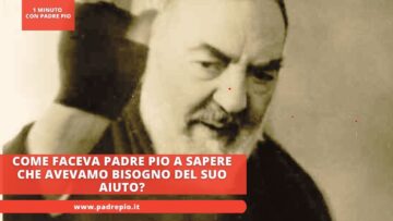 Come Faceva Padre Pio A Sapere Che Avevamo Bisogno Del Suo Aiuto?
