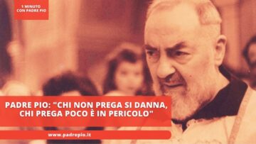 Padre Pio: Chi Non Prega Si Danna, Chi Prega Poco È In Pericolo