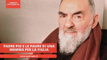 Padre Pio E Le Paure Di Una Mamma Per Il Futuro Della Figlia