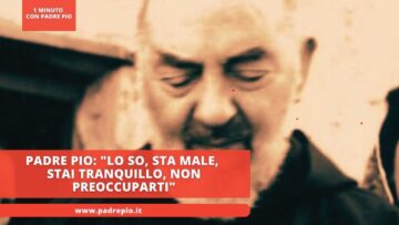 Padre Pio: Lo So, Sta Male, Stai Tranquillo, Non Preoccuparti