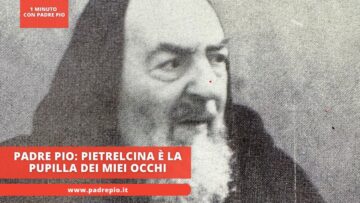 Padre Pio: Pietrelcina è La Pupilla Dei Miei Occhi
