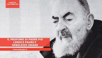 Il Profumo Di Padre Pio Lenisce Paure E Debolezze Umane