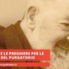 Padre Pio E Le Preghiere Per Le Anime Del Purgatorio