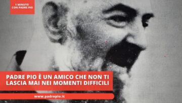 Padre Pio È Un Amico Che Non Ti Lascia Mai Nei Momenti Difficili