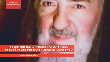 I Confratelli Di Padre Pio Soffrono Perchè Padre Pio Non Torna In Convento