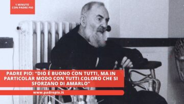 Padre Pio: “Dio è Buono Con Tutti, Ma In Particolar Modo Con Tutti Coloro Che Si Sforzano Di Amarlo”