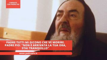 Padre Tutti Mi Dicono Che Ve Morire. Padre Pio: Non è Arrivata La Tua Ora, Stai Tranquillo