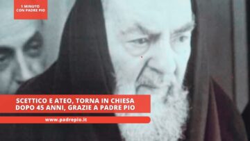 Scettico E Ateo, Torna In Chiesa Dopo 45 Anni, Grazie A Padre Pio