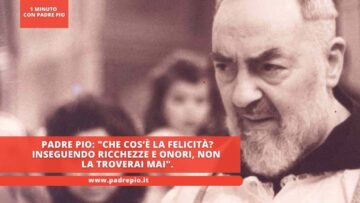 Padre Pio: Che Cos’è La Felicità? Inseguendo Ricchezze E Onori, Non La Troverai Mai.