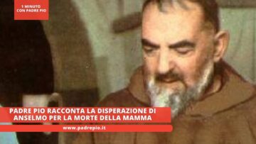 Padre Pio Racconta La Disperazione Di Anselmo Per La Morte Della Mamma