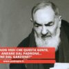 Padre Pio: Non Vedi Che Questa Gente, Invece Di Andare Dal Padrone… Viene Dal Garzone?”