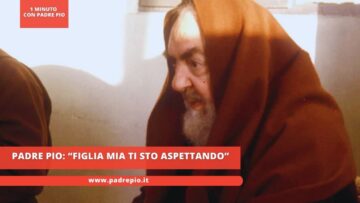 Padre Pio: “Figlia Mia Ti Sto Aspettando”