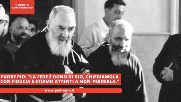 Padre Pio: La Fede è Dono Di Dio, Chiediamola Con Fiducia E Stiamo Attenti A Non Perderla.