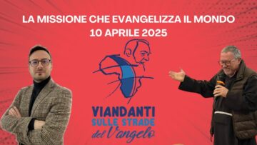 La Missione Che Evangelizza Il Mondo (Viandanti Sulle Strade Del Vangelo 10 Aprile 2025)
