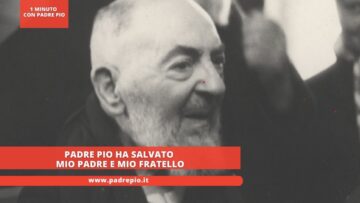Padre Pio Ha Salvato Mio Padre E Mio Fratello
