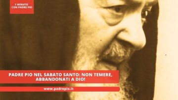 Padre Pio Nel Sabato Santo: Non Temere, Abbandonati A Dio!
