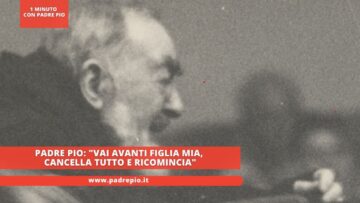 Padre Pio: Vai Avanti Figlia Mia, Cancella Tutto E Ricomincia