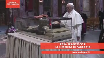 Papa Francesco E Le 3 Eredità Di Padre Pio
