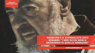 Padre Pio E Il Giornalista Orio Vergani I Miei Occhi Non Si Saziavano Di Quella Immagine