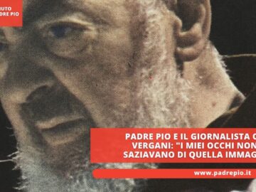 Padre Pio E Il Giornalista Orio Vergani I Miei Occhi Non Si Saziavano Di Quella Immagine