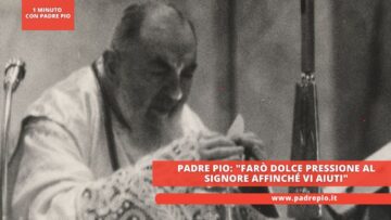 Padre Pio: Farò Dolce Pressione Al Signore Affinché Vi Aiuti