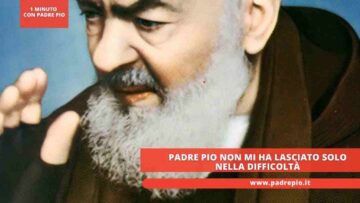 Padre Pio Non Mi Ha Lasciato Solo Nella Difficoltà