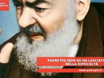 Padre Pio Non Mi Ha Lasciato Solo Nella Difficoltà