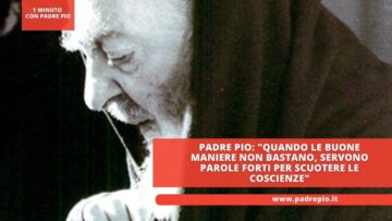 Padre Pio: Quando Le Buone Maniere Non Bastano, Servono Parole Forti Per Scuotere Le Coscienze