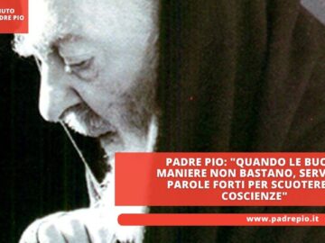 Padre Pio: Quando Le Buone Maniere Non Bastano, Servono Parole Forti Per Scuotere Le Coscienze