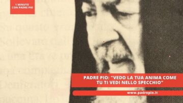 Padre Pio: Vedo La Tua Anima Come Tu Ti Vedi Nello Specchio