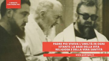 Padre Pio Viveva Lumiltà In Ogni Istante: La Base Della Vita Religiosa E Della Vera Santità