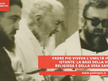 Padre Pio Viveva Lumiltà In Ogni Istante: La Base Della Vita Religiosa E Della Vera Santità