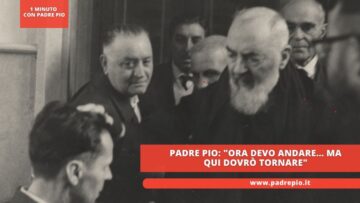 Padre Pio: Ora Devo Andare… Ma Qui Dovrò Tornare