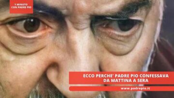 Ecco Perché Padre Pio Confessava Da Mattina A Sera￼