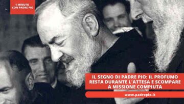 Il Segno Di Padre Pio: Il Profumo Resta Durante Lattesa E Scompare A Missione Compiuta