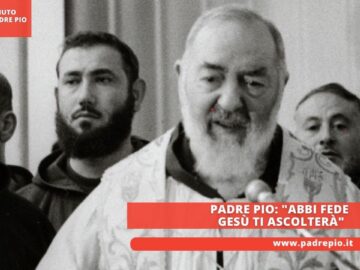 Padre Pio: Abbi Fede Gesù Ti Ascolterà