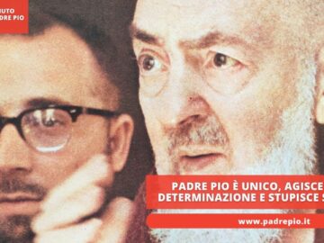 Padre Pio è Unico, Agisce Con Determinazione E Stupisce Sempre