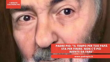 Padre Pio: Il Tempo Per Tuo Papà Sta Per Finire. Non Cè Più Niente Da Fare