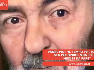 Padre Pio: Il Tempo Per Tuo Papà Sta Per Finire. Non Cè Più Niente Da Fare