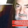 Padre Pio Mi Ha Dato La Forza Di Sopportare Con Fede La Malattia