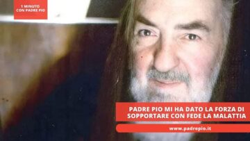 Padre Pio Mi Ha Dato La Forza Di Sopportare Con Fede La Malattia