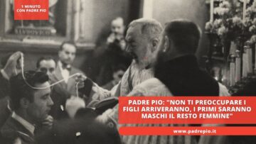 Padre Pio: Non Ti Preoccupare I Figli Arriveranno, I Primi Saranno Maschi Il Resto Femmine