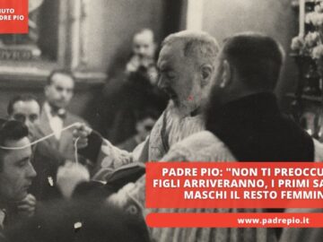 Padre Pio: Non Ti Preoccupare I Figli Arriveranno, I Primi Saranno Maschi Il Resto Femmine
