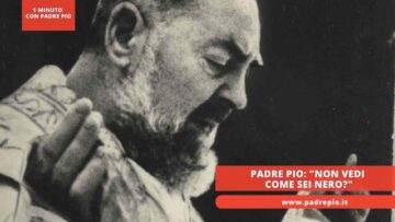 Padre Pio: Non Vedi Come Sei Nero?