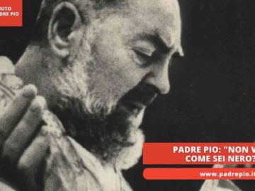 Padre Pio: Non Vedi Come Sei Nero?